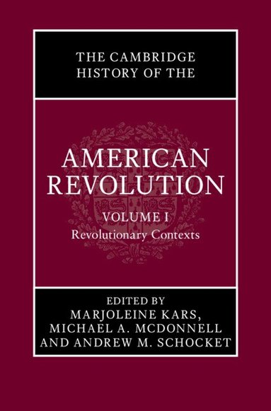 Marjoleine Kars, Michael A. McDonnell, Andrew M. Schocket - The Cambridge History of the American Revolution: Volume 1, Revolutionary Contexts, Inbunden