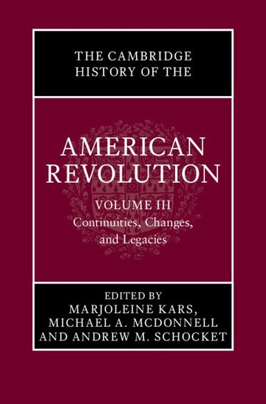 Marjoleine Kars, Michael A. McDonnell, Andrew M. Schocket - The Cambridge History of the American Revolution: Volume 3, Continuities, Changes, and Legacies, Inbunden