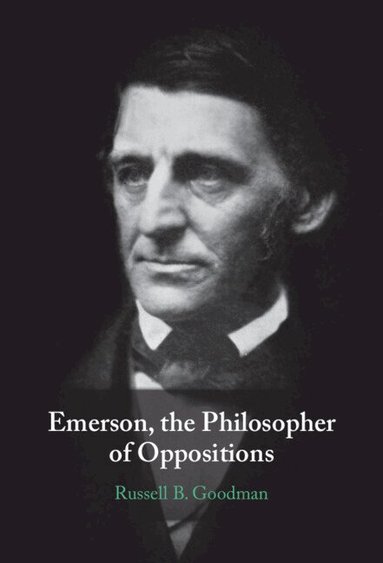 Russell B. Goodman - Emerson, the Philosopher of Oppositions, Inbunden
