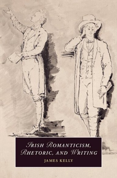 James Kelly - Irish Romanticism, Rhetoric, and Writing, Inbunden
