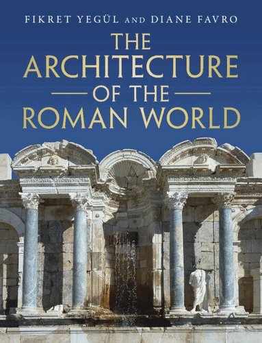 Fikret Yegül, Diane Favro - The Architecture of the Roman World, Inbunden