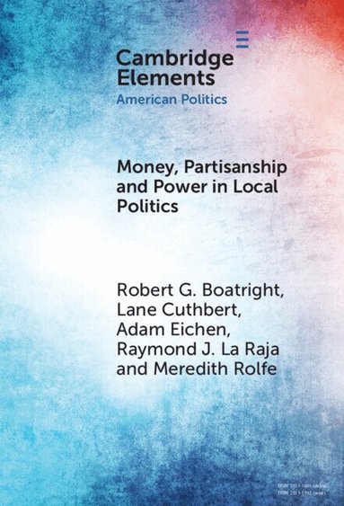 Robert G. Boatright, Lane Cuthbert, Adam Eichen, Raymond J. La Raja, Meredith Rolfe - Money, Partisanship and Power in Local Politics, Inbunden