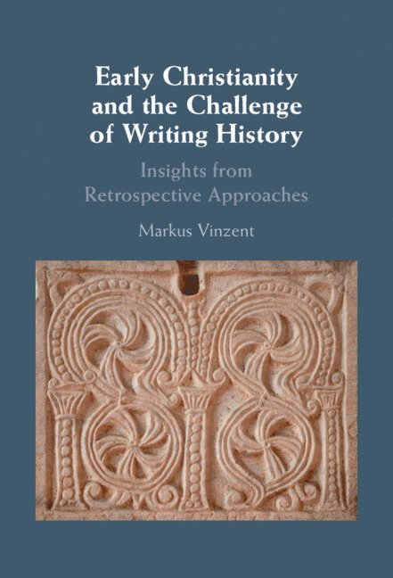 Markus Vinzent, Markus (King's College London) Vinzent - Early Christianity and the Challenge of Writing History, Inbunden