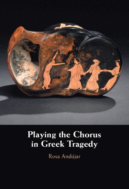 Rosa And&#250;jar, Rosa Andújar, Rosa (King’s College London) Andujar, Rosa Andujar - Playing the Chorus in Greek Tragedy, Inbunden