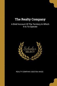 bokomslag The Realty Company: A Brief Account Of The Territory In Which It Is To Operate