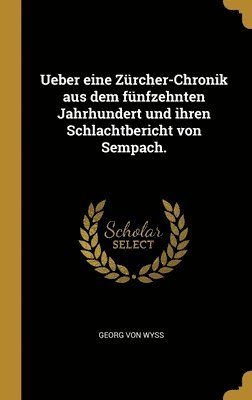 Ueber eine Zürcher-Chronik aus dem fünfzehnten Jahrhundert und ihren Schlachtbericht von Sempach. 1