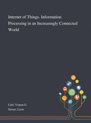 Vinton G Cerf, Leon Strous, Vinton G. Cerf - Internet of Things. Information Processing in an Increasingly Connected World, Inbunden