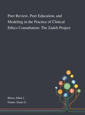 Mark J Bliton, Stuart G Finder, Mark J. Bliton, Stuart G. Finder - Peer Review, Peer Education, and Modeling in the Practice of Clinical Ethics Consultation, Inbunden