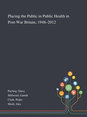 Daisy Payling, Gareth Millward, Peder Clark - Placing the Public in Public Health in Post-War Britain, 1948-2012, Inbunden