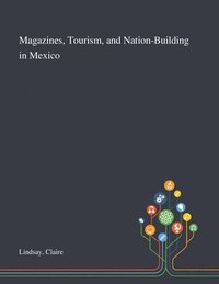 bokomslag Magazines, Tourism, and Nation-Building in Mexico