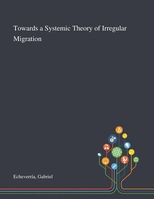 Gabriel Echeverría - Towards a Systemic Theory of Irregular Migration, Häftad