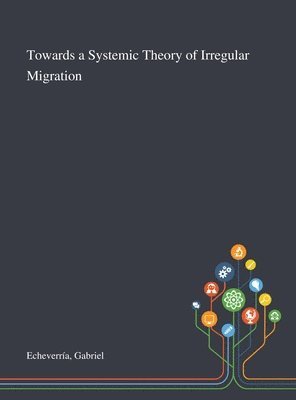 Gabriel Echeverría - Towards a Systemic Theory of Irregular Migration, Inbunden