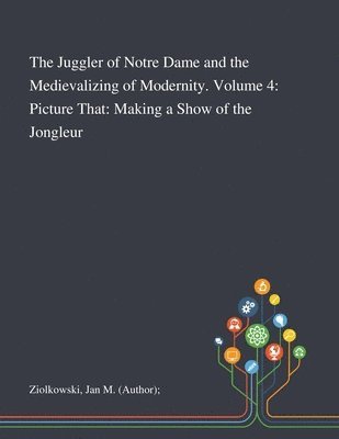 Jan M (Author) Ziolkowski, Jan M. (Author) Ziolkowski, Jan M (Author); Ziolkowski - Juggler of Notre Dame and the Medievalizing of Modernity. Volume 4, Häftad