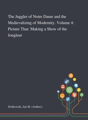 Jan M (Author) Ziolkowski, Jan M. (Author) Ziolkowski, Jan M (Author); Ziolkowski - Juggler of Notre Dame and the Medievalizing of Modernity. Volume 4, Inbunden