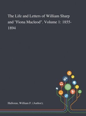 bokomslag The Life and Letters of William Sharp and &quot;Fiona Macleod&quot;. Volume 1