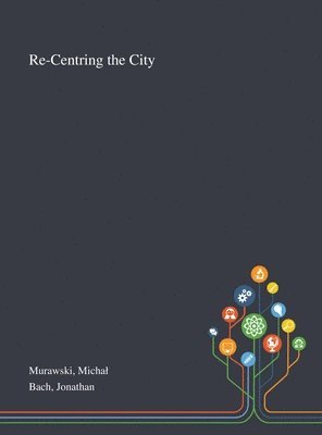 Michal Murawski, Jonathan Bach - Re-Centring the City, Inbunden