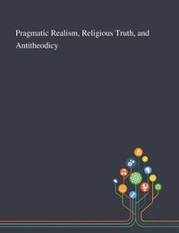 bokomslag Pragmatic Realism, Religious Truth, and Antitheodicy