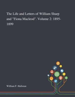 The Life and Letters of William Sharp and &quot;Fiona Macleod&quot;. Volume 2 1