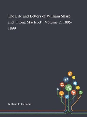 The Life and Letters of William Sharp and &quot;Fiona Macleod&quot;. Volume 2 1