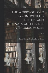 bokomslag Works of Lord Byron, With His Letters and Journals, and His Life by Thomas Moore; V.12
