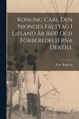 Carl Rogberg, Carl. Rogberg - Konung Carl Den Niondes Fälttåg i Lifland År 1600 Och Förberedelserna Dertill, Häftad