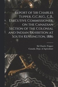 bokomslag Report of Sir Charles Tupper, G.C.M.G., C.B., Executive Commissioner, on the Canadian Section of the Colonial and Indian Exhibition at South Kensington, 1886 [microform]