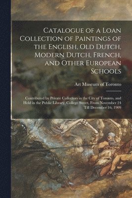 Art Museum of Toronto - Catalogue of a Loan Collection of Paintings of the English, Old Dutch, Modern Dutch, French, and Other European Schools [microform], Häftad