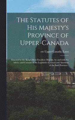 The Statutes of His Majesty's Province of Upper-Canada [microform] 1