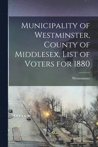 bokomslag Municipality of Westminster, County of Middlesex, List of Voters for 1880 [microform]