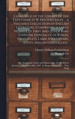 bokomslag Catalogue of the Library of the Late Charles W. Frederickson ... A ... Valuable Collection of English Literature, Comprising a Large Number of First and Other Rare Editions, Especially of Byron, Gr...