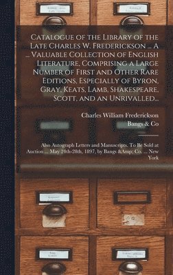 Catalogue of the Library of the Late Charles W. Frederickson ... A ... Valuable Collection of English Literature, Comprising a Large Number of First and Other Rare Editions, Especially of Byron, 1