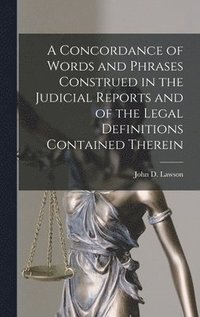 bokomslag A Concordance of Words and Phrases Construed in the Judicial Reports and of the Legal Definitions Contained Therein [microform]