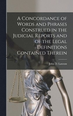 A Concordance of Words and Phrases Construed in the Judicial Reports and of the Legal Definitions Contained Therein [microform] 1