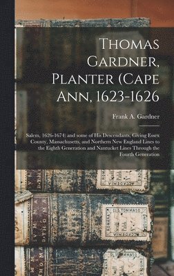 bokomslag Thomas Gardner, Planter (Cape Ann, 1623-1626; Salem, 1626-1674) and Some of His Descendants, Giving Essex County, Massachusetts, and Northern New England Lines to the Eighth Generation and Nantucket