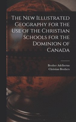 Brother 1811-1889 Adelbertus, Brother Adelbertus, Christian Brothers - New Illustrated Geography for the Use of the Christian Schools for the Dominion of Canada [microform], Inbunden