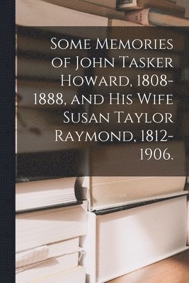 bokomslag Some Memories of John Tasker Howard, 1808-1888, and His Wife Susan Taylor Raymond, 1812-1906.