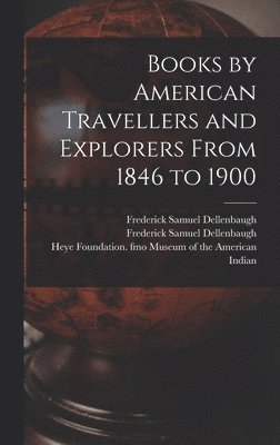 Books by American Travellers and Explorers From 1846 to 1900 1