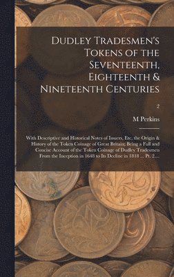 M Perkins, M. Perkins - Dudley Tradesmen's Tokens of the Seventeenth, Eighteenth & Nineteenth Centuries; With Descriptive and Historical Notes of Issuers, Etc, the Origin & History of the Token Coinage of Great Britain; Being a Full and Concise Account of the Token Coinage Of...;, Inbunden