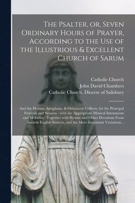 bokomslag The Psalter, or, Seven Ordinary Hours of Prayer, According to the Use of the Illustrious & Excellent Church of Sarum