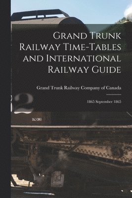 Grand Trunk Railway Company Of Canada - Grand Trunk Railway Time-tables and International Railway Guide [microform], Häftad