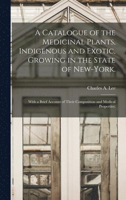 A Catalogue of the Medicinal Plants, Indigenous and Exotic, Growing in the State of New-York. 1