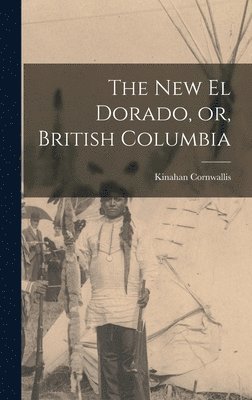 Kinahan 1839-1917 Cornwallis, Kinahan Cornwallis - New El Dorado, or, British Columbia [microform], Inbunden