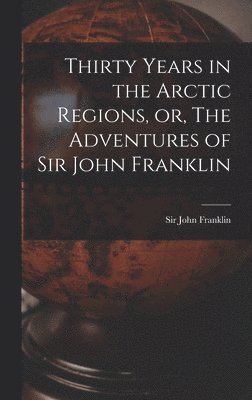 Thirty Years in the Arctic Regions, or, The Adventures of Sir John Franklin [microform], Inbunden
