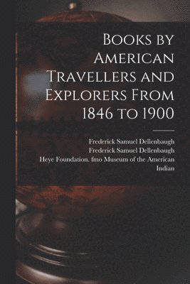 Books by American Travellers and Explorers From 1846 to 1900 1