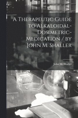 bokomslag A Therapeutic Guide to Alkaloidal-dosimetric-medication / by John M. Shaller