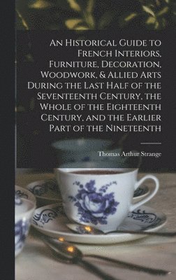 bokomslag Historical Guide to French Interiors, Furniture, Decoration, Woodwork, & Allied Arts During the Last Half of the Seventeenth Century, the Whole of the Eighteenth Century, and the Earlier Part of th...
