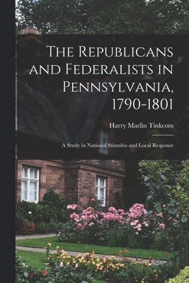 Harry Marlin Tinkcom - The Republicans and Federalists in Pennsylvania, 1790-1801; a Study in National Stimulus and Local Response, Häftad