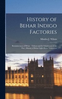 bokomslag History of Behar Indigo Factories; Reminiscences of Behar; Tirhoot and Its Inhabitants of the Past; History of Behar Light Horse Volunteers