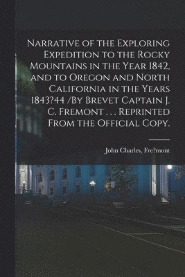 John Charles Fre?mont - Narrative of the Exploring Expedition to the Rocky Mountains in the Year 1842, and to Oregon and North California in the Years 1843?44 /By Brevet Captain J. C. Fremont . . . Reprinted From the Official Copy., Häftad