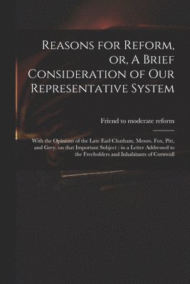Reasons for Reform, or, A Brief Consideration of Our Representative System 1